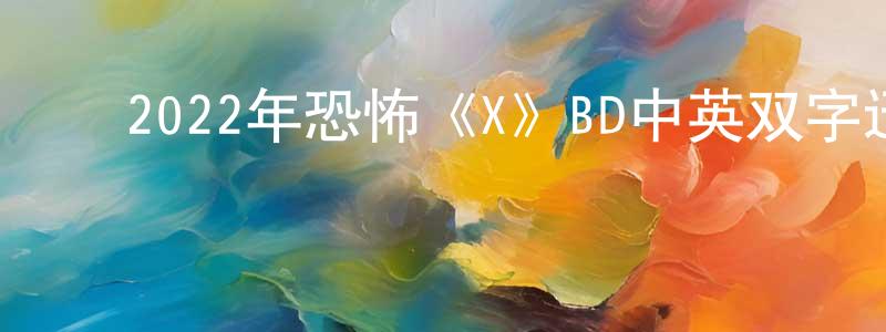 曹世选的动漫综艺大全,2022年恐怖《X》BD中英双字迅雷下载_电影天堂
